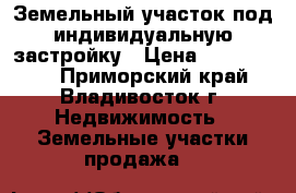 Земельный участок под индивидуальную застройку › Цена ­ 2 500 000 - Приморский край, Владивосток г. Недвижимость » Земельные участки продажа   